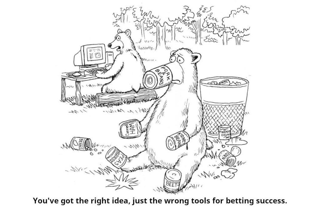 Two bears in a forest clearing. One of them on a desl on a computer. The other bear at the side of a rubbish bin, his paws, mouse, feet, everything covered with empty can. The bear on the computer sees that and says: You've got the right idea, just the wrong tools for betting success.